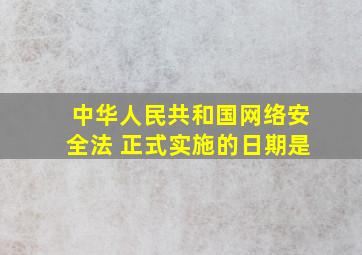 中华人民共和国网络安全法 正式实施的日期是